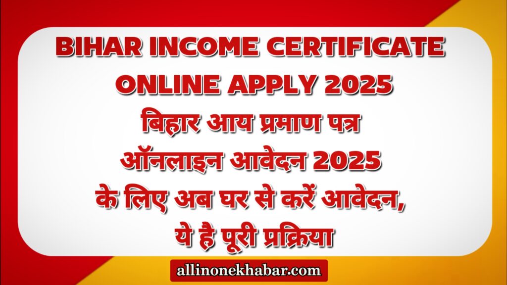Bihar Income Certificate Online Apply 2025 बिहार आय प्रमाण पत्र ऑनलाइन आवेदन 2025 के लिए अब घर से करें आवेदन, ये है पूरी प्रक्रिया